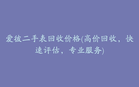 爱彼二手表回收价格(高价回收，快速评估，专业服务)