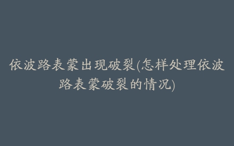 依波路表蒙出现破裂(怎样处理依波路表蒙破裂的情况)