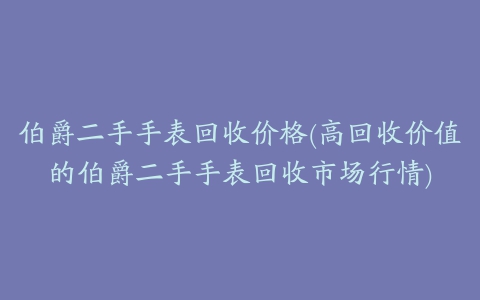 伯爵二手手表回收价格(高回收价值的伯爵二手手表回收市场行情)