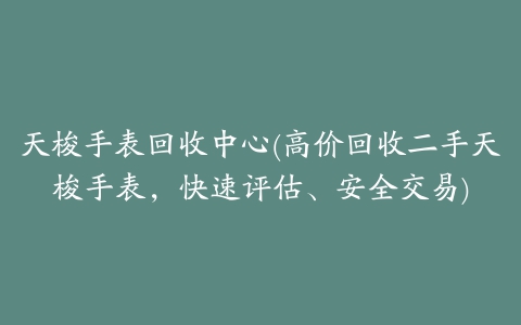 天梭手表回收中心(高价回收二手天梭手表，快速评估、安全交易)