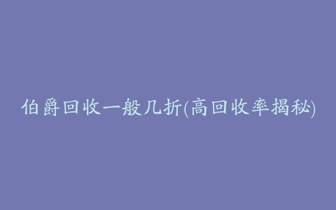 伯爵回收一般几折(高回收率揭秘)