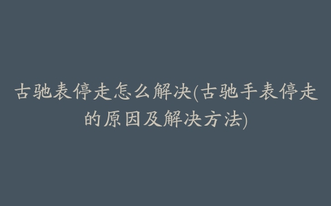 古驰表停走怎么解决(古驰手表停走的原因及解决方法)