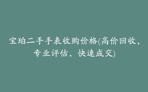 宝珀二手手表收购价格(高价回收，专业评估，快速成交)