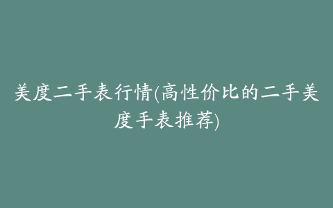 美度二手表行情(高性价比的二手美度手表推荐)