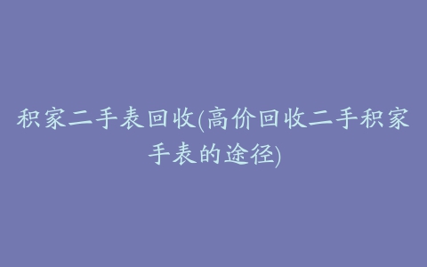 积家二手表回收(高价回收二手积家手表的途径)