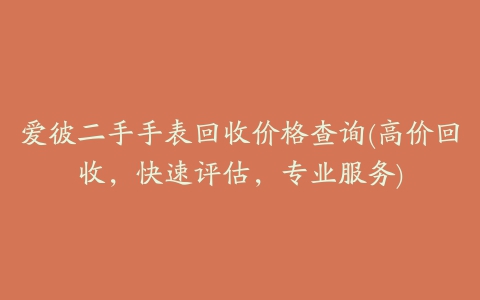 爱彼二手手表回收价格查询(高价回收，快速评估，专业服务)