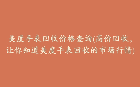 美度手表回收价格查询(高价回收，让你知道美度手表回收的市场行情)