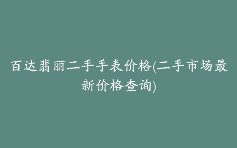 百达翡丽二手手表价格(二手市场最新价格查询)