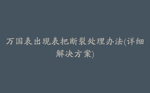 万国表出现表把断裂处理办法(详细解决方案)