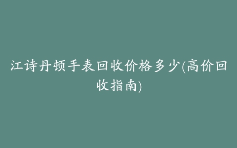 江诗丹顿手表回收价格多少(高价回收指南)