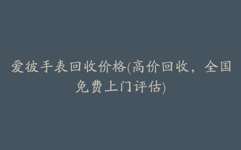 爱彼手表回收价格(高价回收，全国免费上门评估)