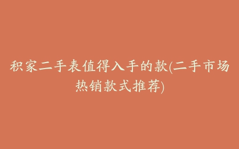 积家二手表值得入手的款(二手市场热销款式推荐)