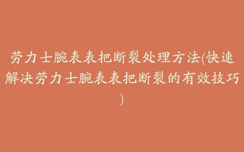 劳力士腕表表把断裂处理方法(快速解决劳力士腕表表把断裂的有效技巧)