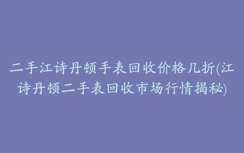 二手江诗丹顿手表回收价格几折(江诗丹顿二手表回收市场行情揭秘)