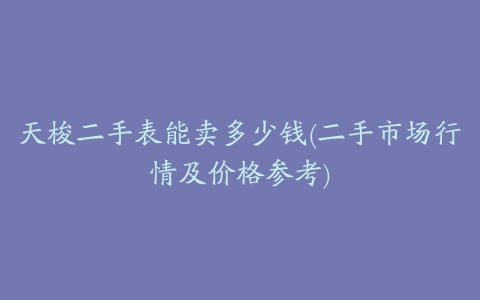 天梭二手表能卖多少钱(二手市场行情及价格参考)