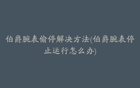 伯爵腕表偷停解决方法(伯爵腕表停止运行怎么办)