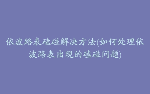 依波路表磕碰解决方法(如何处理依波路表出现的磕碰问题)