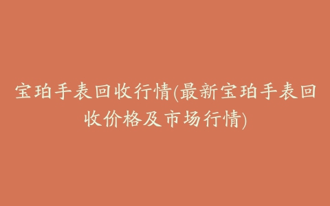 宝珀手表回收行情(最新宝珀手表回收价格及市场行情)