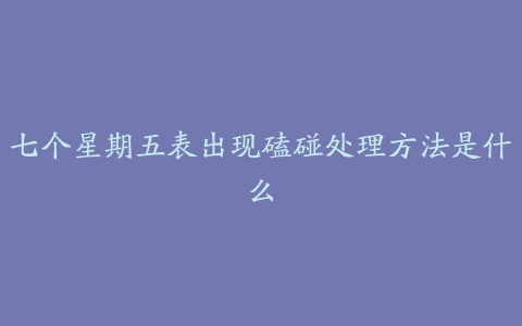 七个星期五表出现磕碰处理方法是什么