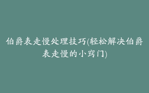 伯爵表走慢处理技巧(轻松解决伯爵表走慢的小窍门)