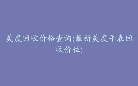 美度回收价格查询(最新美度手表回收价位)