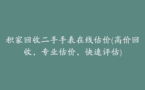 积家回收二手手表在线估价(高价回收，专业估价，快速评估)