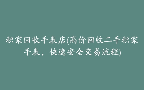 积家回收手表店(高价回收二手积家手表，快速安全交易流程)