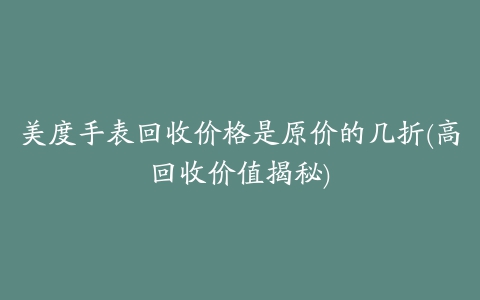 美度手表回收价格是原价的几折(高回收价值揭秘)