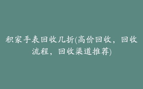 积家手表回收几折(高价回收，回收流程，回收渠道推荐)