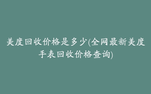 美度回收价格是多少(全网最新美度手表回收价格查询)