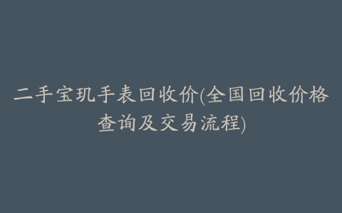 二手宝玑手表回收价(全国回收价格查询及交易流程)