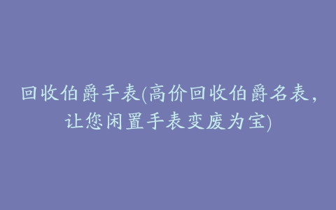 回收伯爵手表(高价回收伯爵名表，让您闲置手表变废为宝)