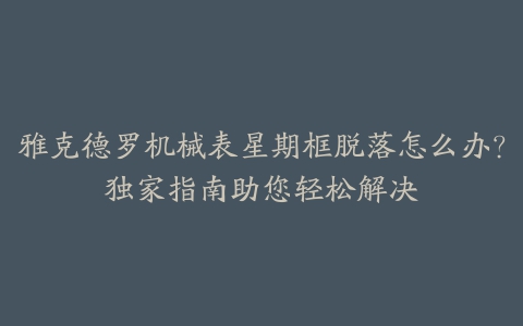 雅克德罗机械表星期框脱落怎么办？独家指南助您轻松解决