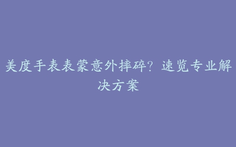 美度手表表蒙意外摔碎？速览专业解决方案