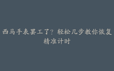 西马手表罢工了？轻松几步教你恢复精准计时