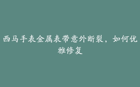 西马手表金属表带意外断裂，如何优雅修复