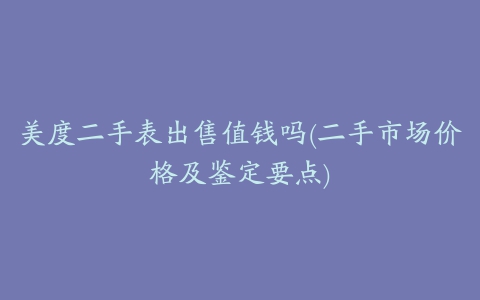 美度二手表出售值钱吗(二手市场价格及鉴定要点)