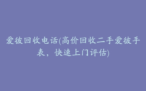 爱彼回收电话(高价回收二手爱彼手表，快速上门评估)