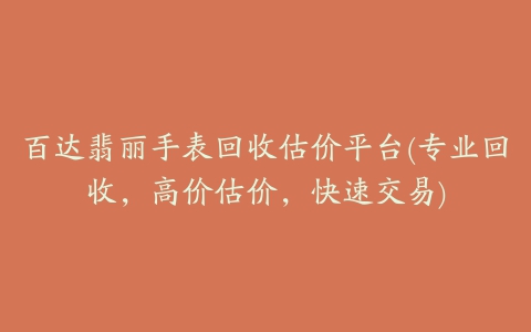 百达翡丽手表回收估价平台(专业回收，高价估价，快速交易)