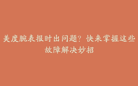 美度腕表报时出问题？快来掌握这些故障解决妙招