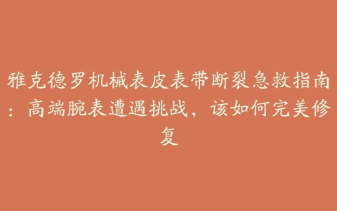 雅克德罗机械表皮表带断裂急救指南：高端腕表遭遇挑战，该如何完美修复