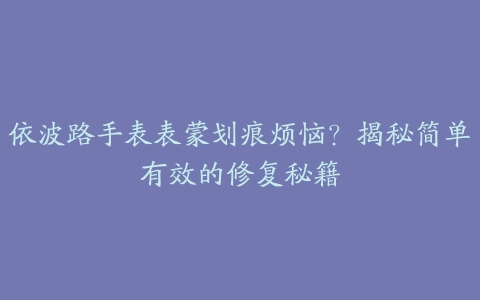 依波路手表表蒙划痕烦恼？揭秘简单有效的修复秘籍