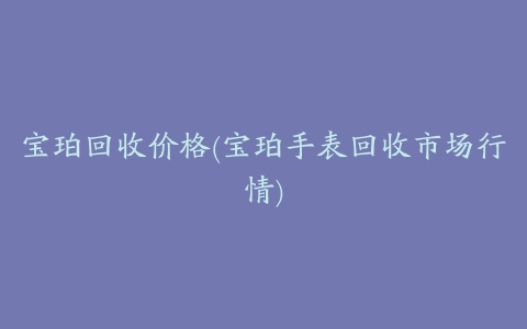 宝珀回收价格(宝珀手表回收市场行情)