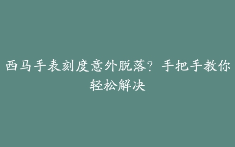 西马手表刻度意外脱落？手把手教你轻松解决