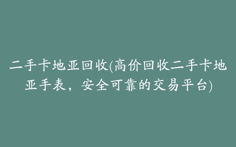 二手卡地亚回收(高价回收二手卡地亚手表，安全可靠的交易平台)