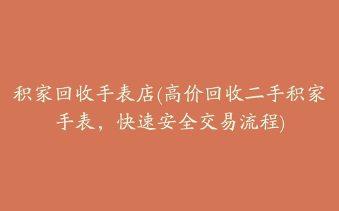 积家回收手表店(高价回收二手积家手表，快速安全交易流程)