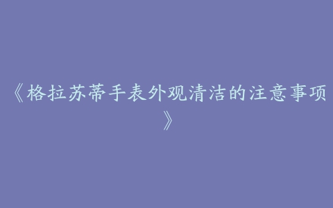 《格拉苏蒂手表外观清洁的注意事项》