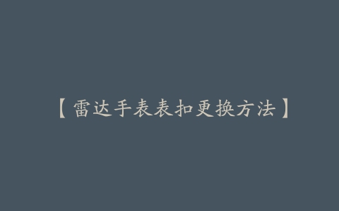 【雷达手表表扣更换方法】