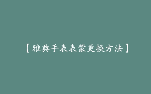 【雅典手表表蒙更换方法】