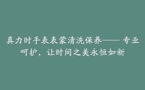 真力时手表表蒙清洗保养—— 专业呵护，让时间之美永恒如新